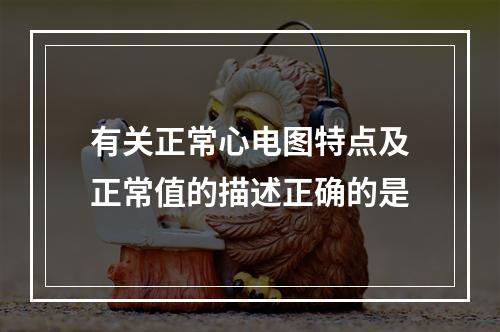 有关正常心电图特点及正常值的描述正确的是