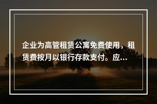 企业为高管租赁公寓免费使用，租赁费按月以银行存款支付。应编制