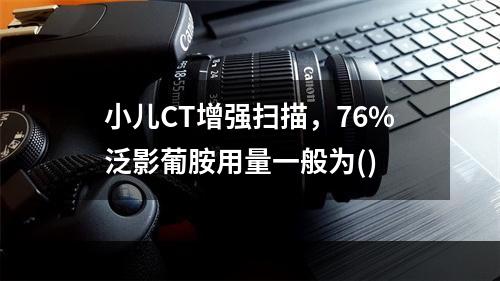 小儿CT增强扫描，76%泛影葡胺用量一般为()