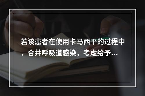 若该患者在使用卡马西平的过程中，合并呼吸道感染，考虑给予抗感