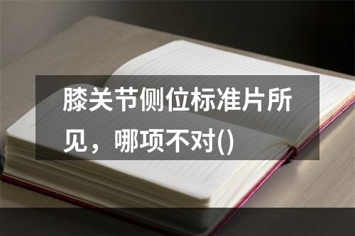 膝关节侧位标准片所见，哪项不对()