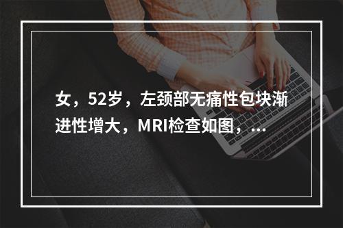 女，52岁，左颈部无痛性包块渐进性增大，MRI检查如图，最可