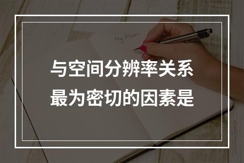 与空间分辨率关系最为密切的因素是