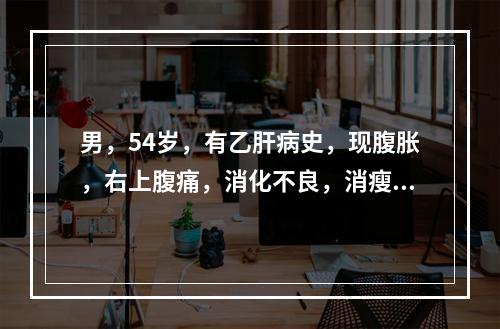 男，54岁，有乙肝病史，现腹胀，右上腹痛，消化不良，消瘦、乏