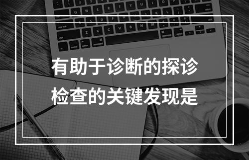 有助于诊断的探诊检查的关键发现是