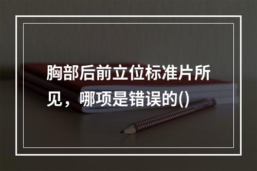 胸部后前立位标准片所见，哪项是错误的()