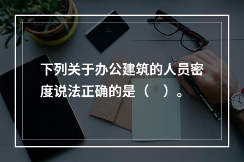 下列关于办公建筑的人员密度说法正确的是（　）。