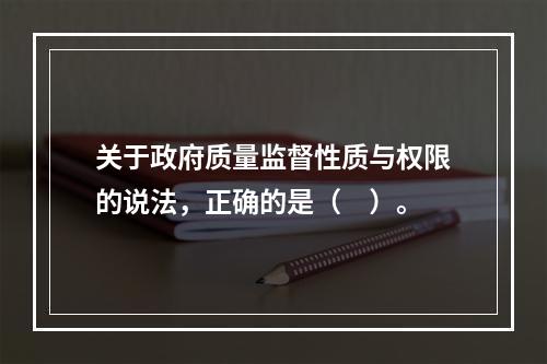 关于政府质量监督性质与权限的说法，正确的是（　）。