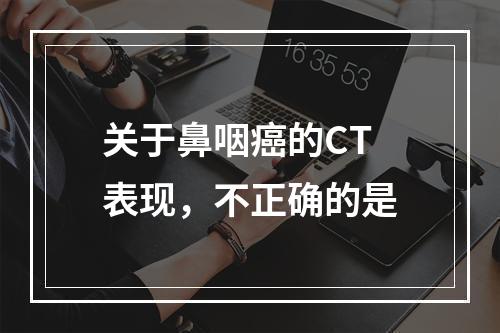 关于鼻咽癌的CT表现，不正确的是