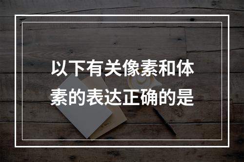 以下有关像素和体素的表达正确的是