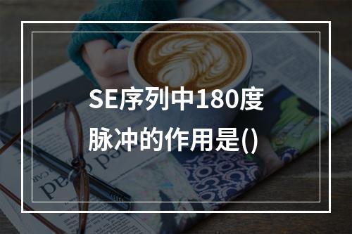 SE序列中180度脉冲的作用是()