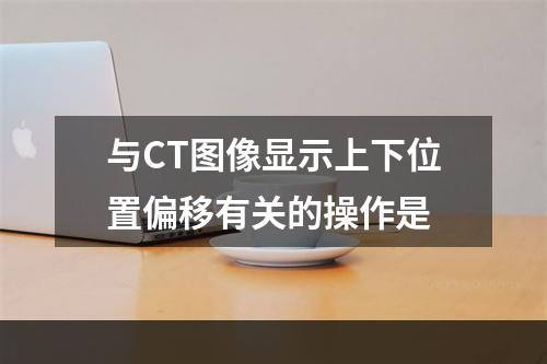 与CT图像显示上下位置偏移有关的操作是