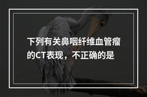 下列有关鼻咽纤维血管瘤的CT表现，不正确的是