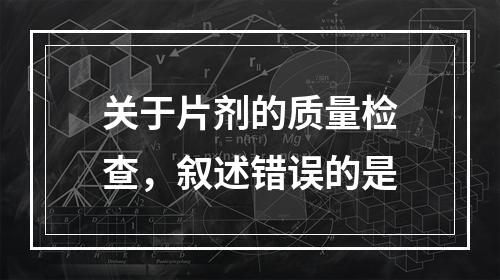 关于片剂的质量检查，叙述错误的是