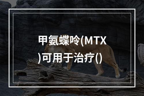 甲氨蝶呤(MTX)可用于治疗()