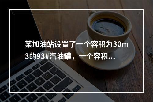 某加油站设置了一个容积为30m3的93#汽油罐，一个容积为3