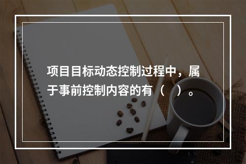 项目目标动态控制过程中，属于事前控制内容的有（　）。