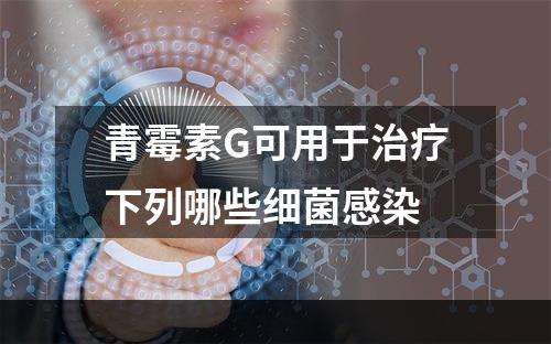 青霉素G可用于治疗下列哪些细菌感染