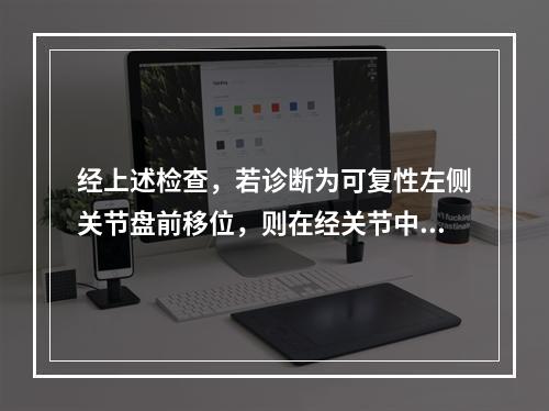 经上述检查，若诊断为可复性左侧关节盘前移位，则在经关节中间层