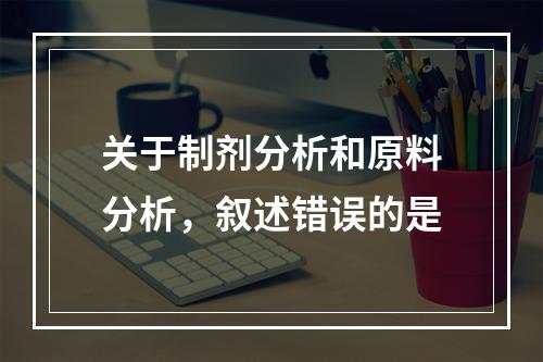 关于制剂分析和原料分析，叙述错误的是