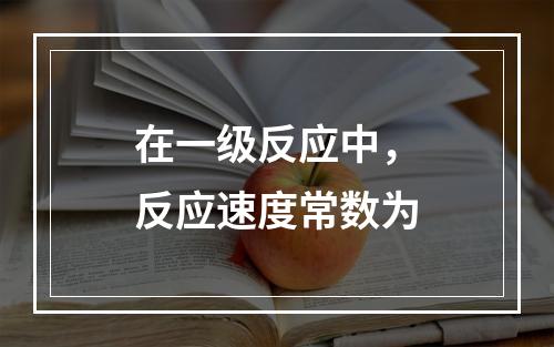 在一级反应中，反应速度常数为