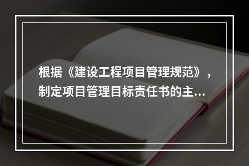 根据《建设工程项目管理规范》，制定项目管理目标责任书的主要依