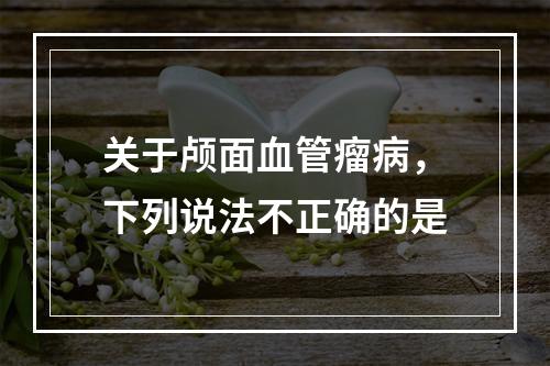 关于颅面血管瘤病，下列说法不正确的是