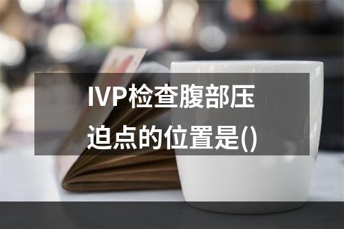 IVP检查腹部压迫点的位置是()