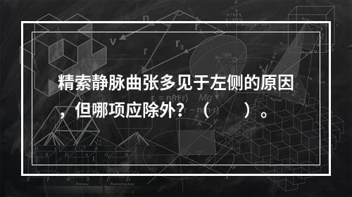 精索静脉曲张多见于左侧的原因，但哪项应除外？（　　）。