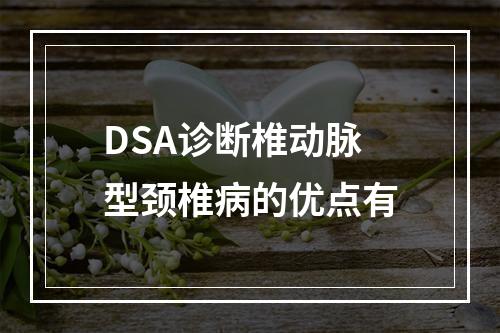 DSA诊断椎动脉型颈椎病的优点有