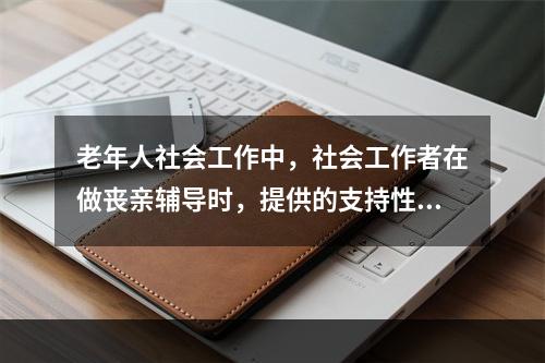 老年人社会工作中，社会工作者在做丧亲辅导时，提供的支持性服务