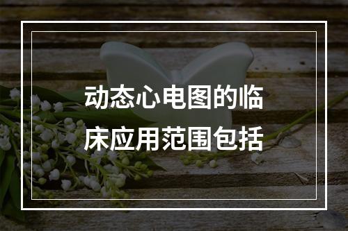 动态心电图的临床应用范围包括