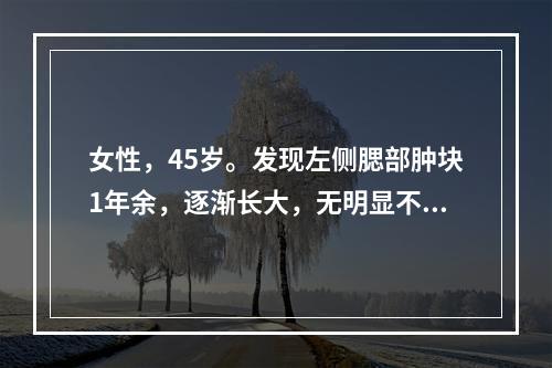 女性，45岁。发现左侧腮部肿块1年余，逐渐长大，无明显不适。