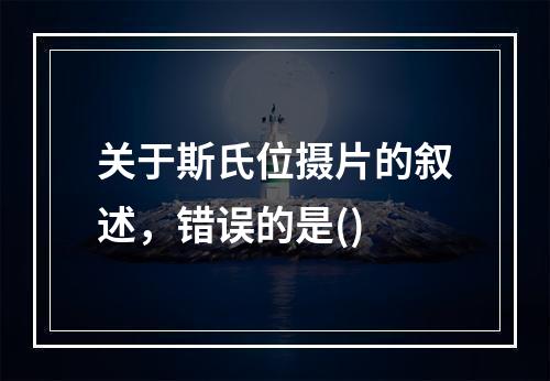 关于斯氏位摄片的叙述，错误的是()