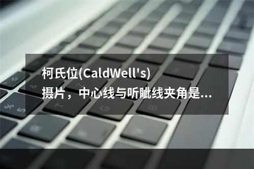 柯氏位(CaldWell's)摄片，中心线与听眦线夹角是()