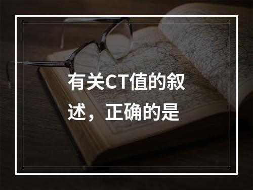 有关CT值的叙述，正确的是