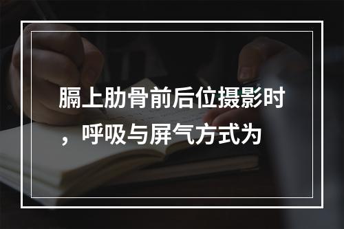 膈上肋骨前后位摄影时，呼吸与屏气方式为