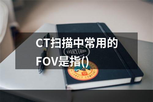 CT扫描中常用的FOV是指()