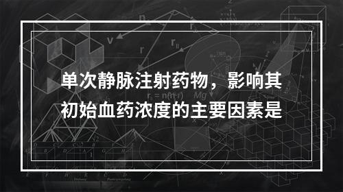 单次静脉注射药物，影响其初始血药浓度的主要因素是