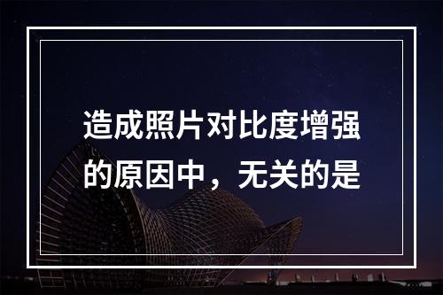 造成照片对比度增强的原因中，无关的是