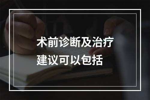 术前诊断及治疗建议可以包括