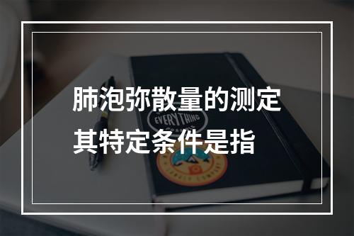 肺泡弥散量的测定其特定条件是指