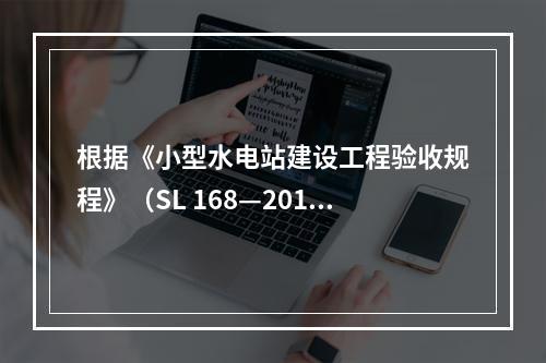 根据《小型水电站建设工程验收规程》（SL 168—2012