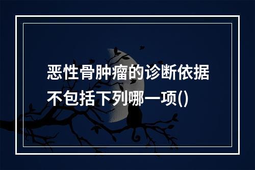 恶性骨肿瘤的诊断依据不包括下列哪一项()