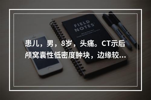 患儿，男，8岁，头痛。CT示后颅窝囊性低密度肿块，边缘较锐利