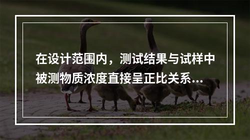 在设计范围内，测试结果与试样中被测物质浓度直接呈正比关系的程