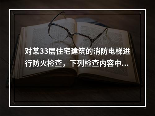 对某33层住宅建筑的消防电梯进行防火检查，下列检查内容中，不