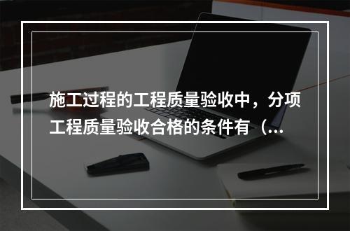 施工过程的工程质量验收中，分项工程质量验收合格的条件有（　）