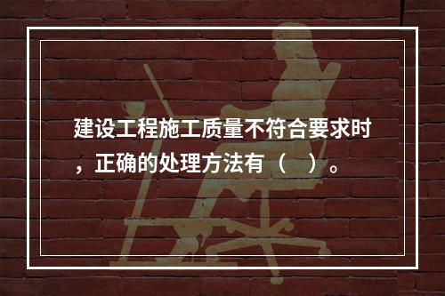 建设工程施工质量不符合要求时，正确的处理方法有（　）。