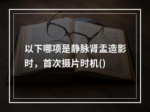 以下哪项是静脉肾盂造影时，首次摄片时机()